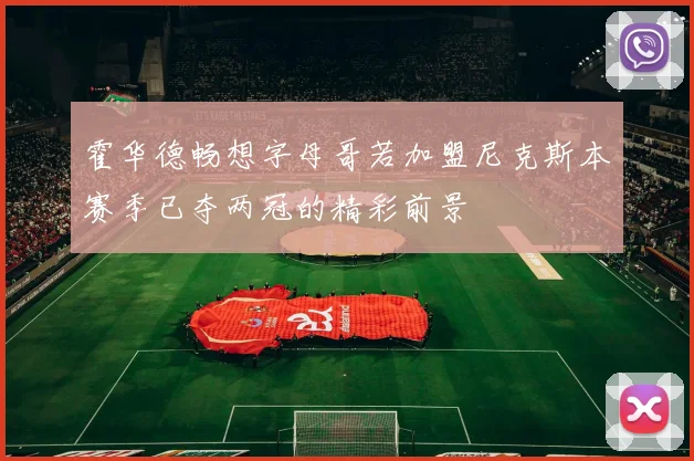 霍华德畅想字母哥若加盟尼克斯本赛季已夺两冠的精彩前景