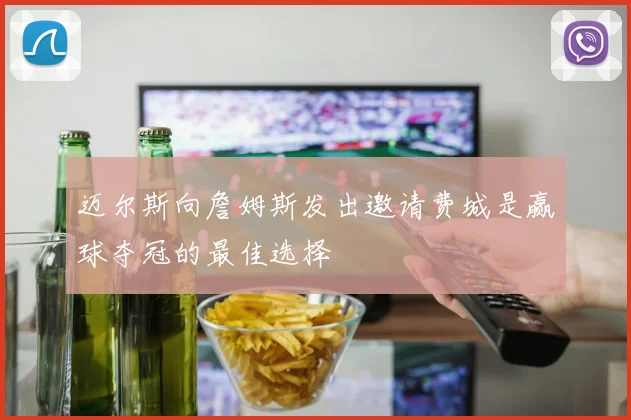 迈尔斯向詹姆斯发出邀请费城是赢球夺冠的最佳选择