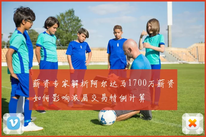薪资专家解析阿尔达马1700万薪资如何影响浓眉交易特例计算