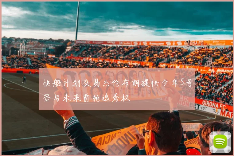 快船计划交易杰伦布朗提供今年5号签与未来首轮选秀权