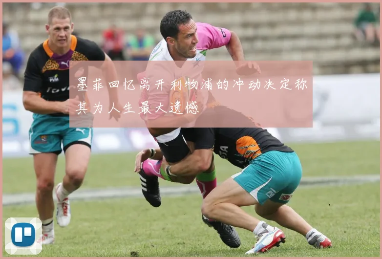 墨菲回忆离开利物浦的冲动决定称其为人生最大遗憾