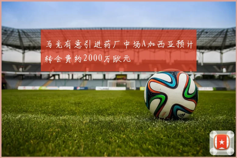 马竞有意引进药厂中场A加西亚预计转会费约2000万欧元