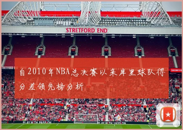 自2010年NBA总决赛以来库里球队得分差领先榜分析
