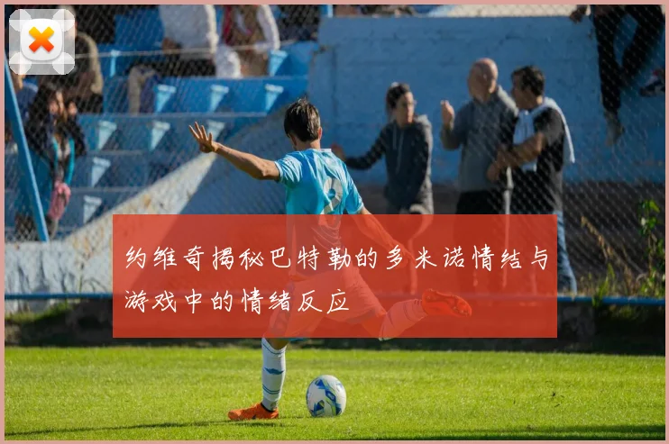 约维奇揭秘巴特勒的多米诺情结与游戏中的情绪反应