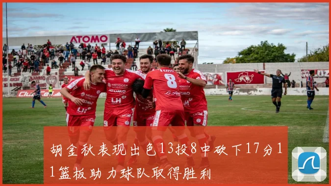 胡金秋表现出色13投8中砍下17分11篮板助力球队取得胜利