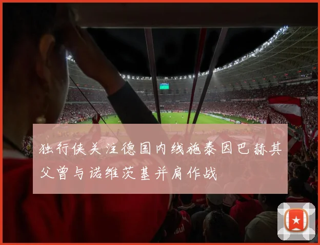 独行侠关注德国内线施泰因巴赫其父曾与诺维茨基并肩作战
