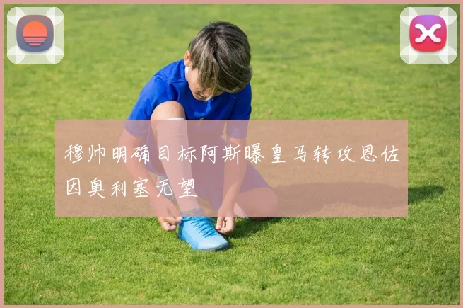 穆帅明确目标阿斯曝皇马转攻恩佐因奥利塞无望