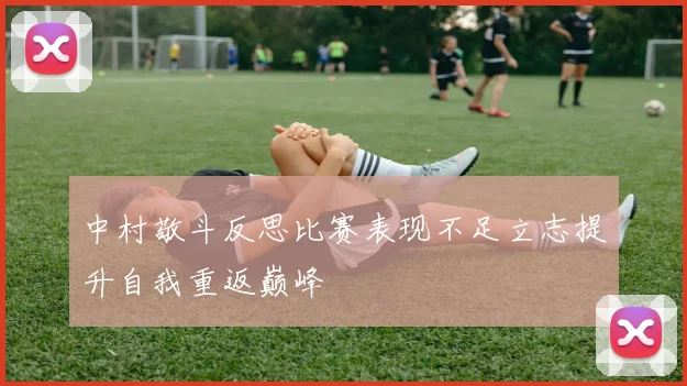 中村敬斗反思比赛表现不足立志提升自我重返巅峰