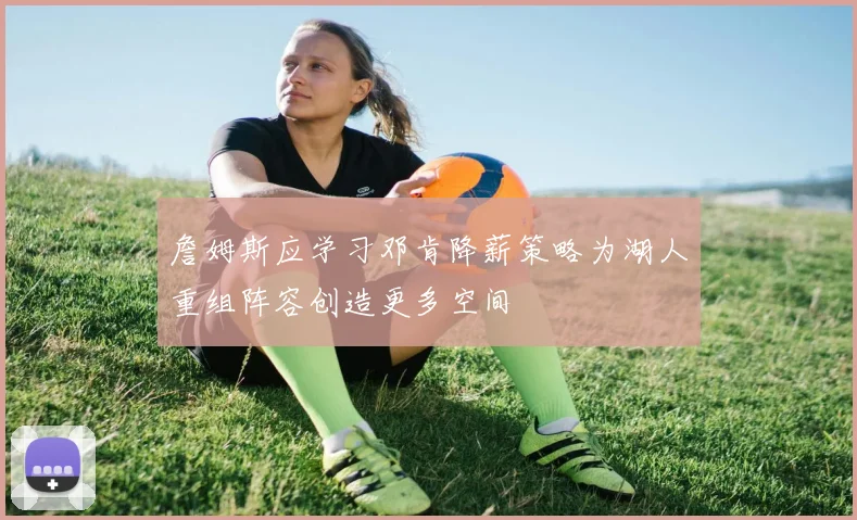 詹姆斯应学习邓肯降薪策略为湖人重组阵容创造更多空间